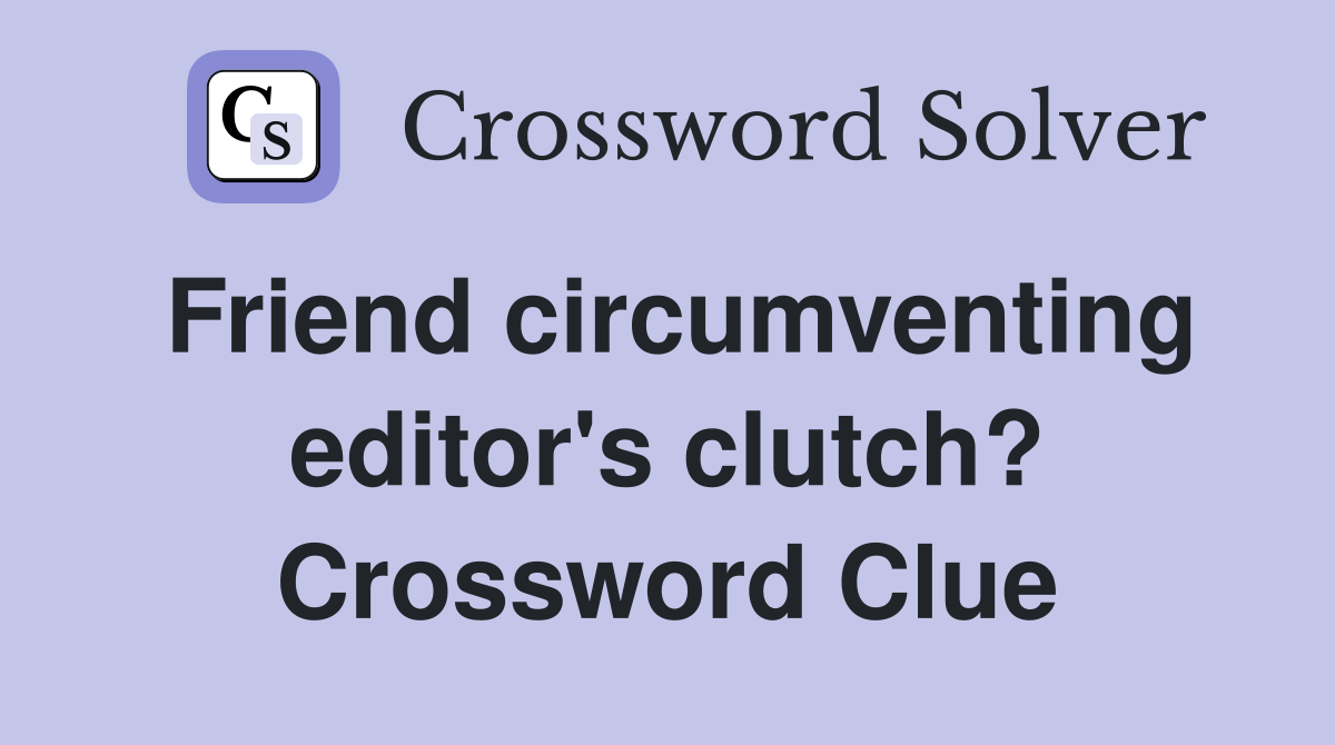 Friend circumventing editor's clutch? Crossword Clue Answers